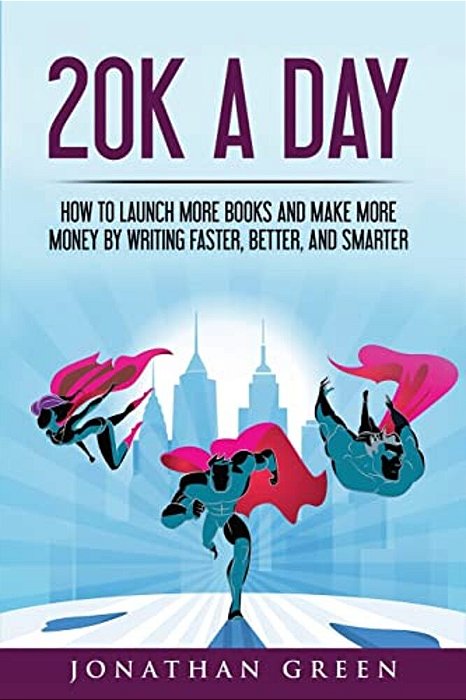 20K A Day: How To Launch More Books And Make More Money By Writing Faster, Better And Smarter-..