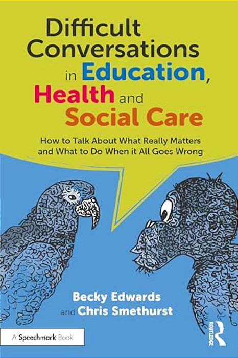 Difficult Conversations In Education, Health And Social Care: How To Talk About What Really Matters And What To Do When It All Goes Wrong-..