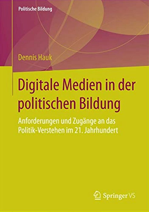Digitale Medien In Der Politischen Bildung: Anforderungen Und Zugänge An Das Politik-Verstehen Im 21. Jahrhundert-..