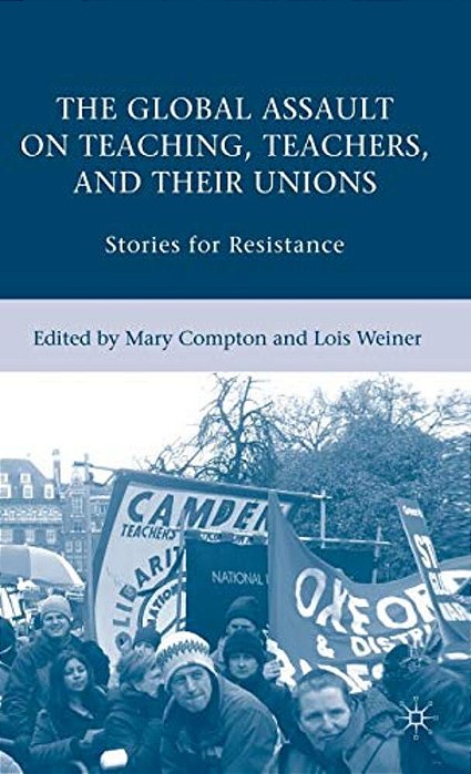 The Global Assault On Teaching, Teachers, And Their Unions: Stories For Resistance-..