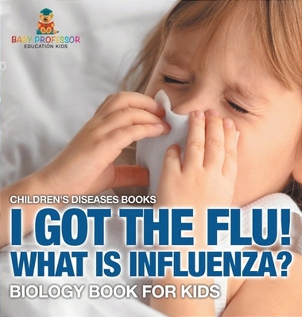 I Got The Flu! What Is Influenza? - Biology Book For Kids Children's Diseases Books-..