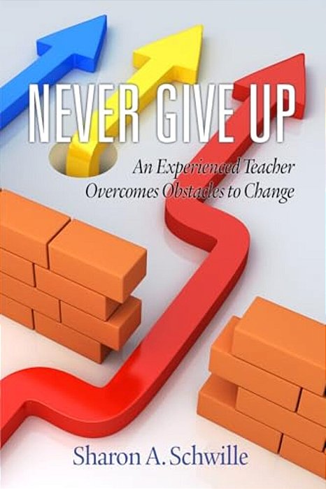 Never Give Up: An Experienced Teacher Overcomes Obstacles To Change-..