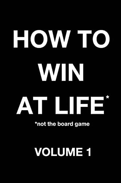 How To Win At Life*: *Not The Board Game-..