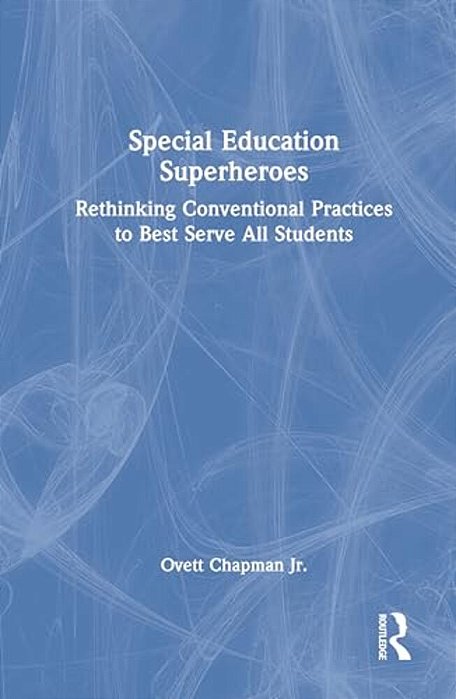 Special Education Superheroes: Rethinking Conventional Practices To Best Serve All Students-..