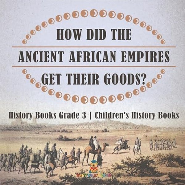 How Did The Ancient African Empires Get Their Goods? History Books Grade 3 Children's History Books-..