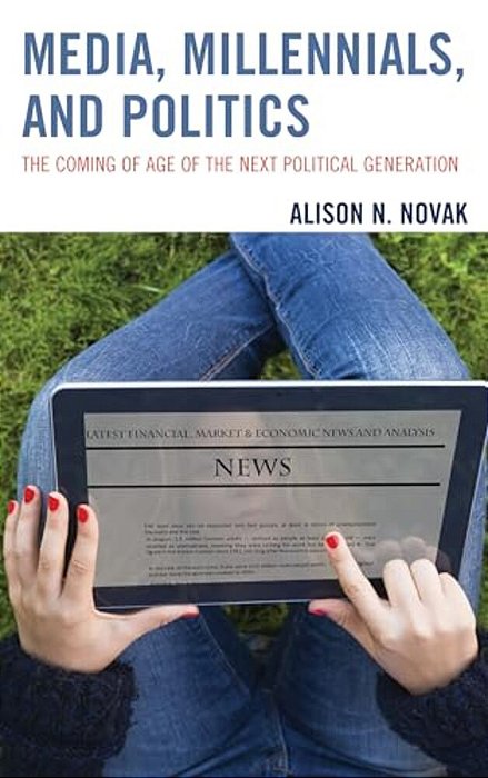 Media, Millennials, And Politics: The Coming Of Age Of The Next Political Generation-..