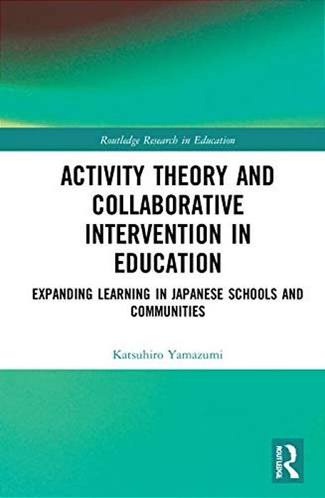 Activity Theory And Collaborative Intervention In Education: Expanding Learning In Japanese Schools And Communities-..
