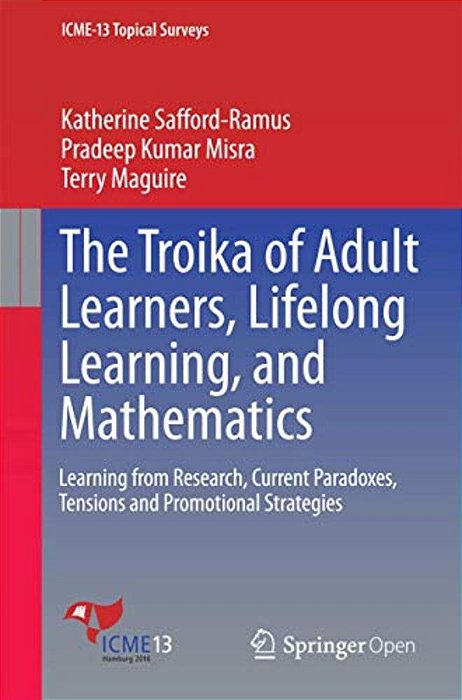 The Troika Of Adult Learners, Lifelong Learning, And Mathematics: Learning From Research, Current Paradoxes, Tensions And Promotional Strategies-..