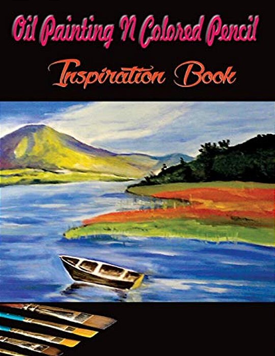 Oil Painting N Colored Pencil Inspiration Book: Colored Pencil Books N Oil Painting Ideas For Beginners-..