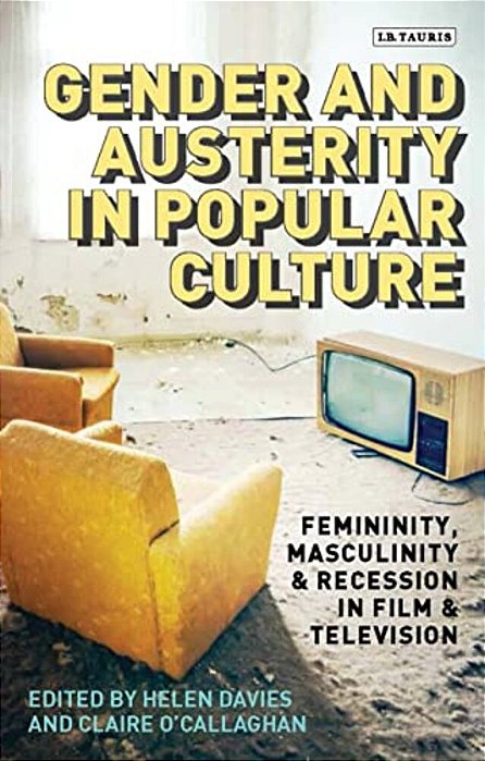 Gender And Austerity In Popular Culture: Femininity, Masculinity And Recession In Film And Television-..