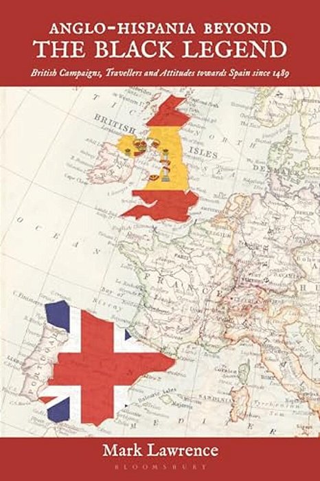 Anglo-Hispania Beyond The Black Legend: British Campaigns, Travellers And Attitudes Towards Spain Since 1489-..