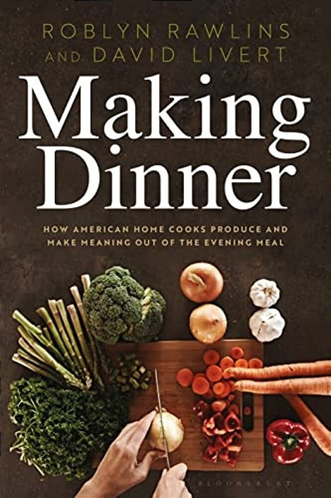 Making Dinner: How American Home Cooks Produce And Make Meaning Out Of The Evening Meal-..