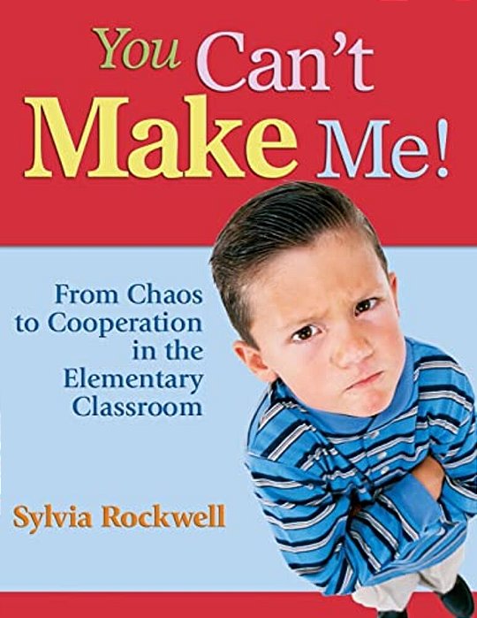 You Can't Make Me!: From Chaos To Cooperation In The Elementary Classroom-..