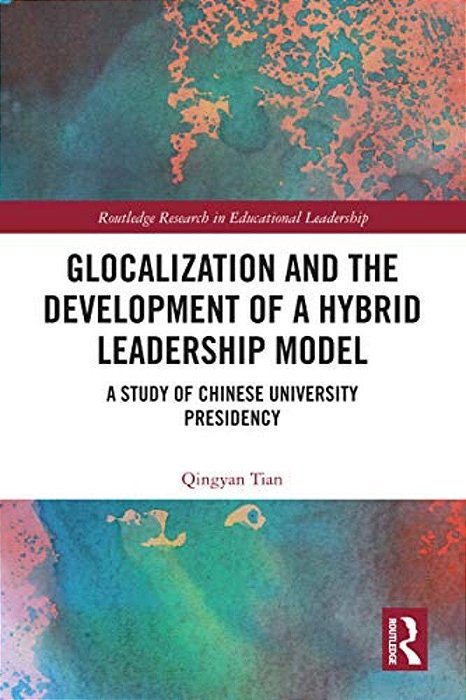Glocalization And The Development Of A Hybrid Leadership Model: A Study Of Chinese University Presidency-..