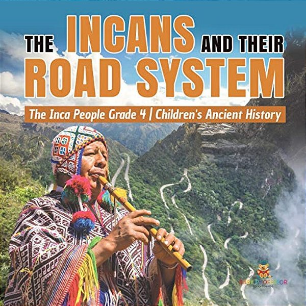 The Incans And Their Road System The Inca People Grade 4 Children's Ancient History-..