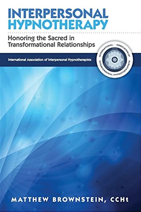 Interpersonal Hypnotherapy: Honoring The Sacred In Transformational Relationships-..