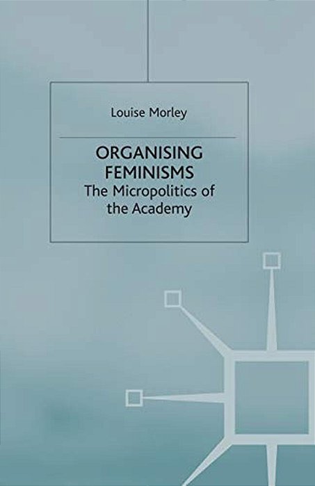 Organising Feminisms: The Micropolitics Of The Academy-..