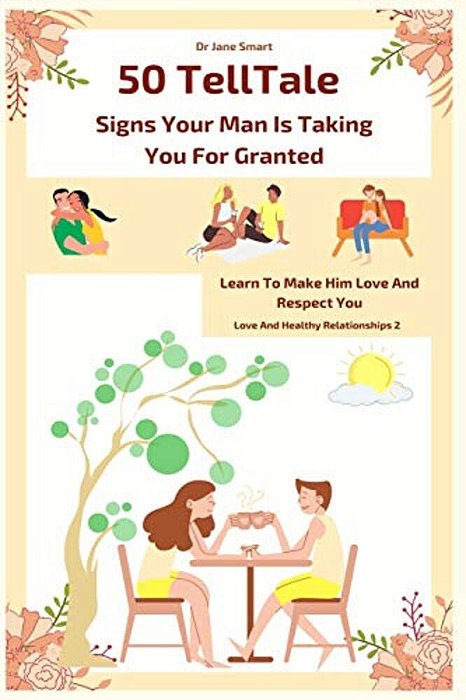50 Telltale Signs Your Man Is Taking You For Granted: Learn To Make Him Love And Respect You-..