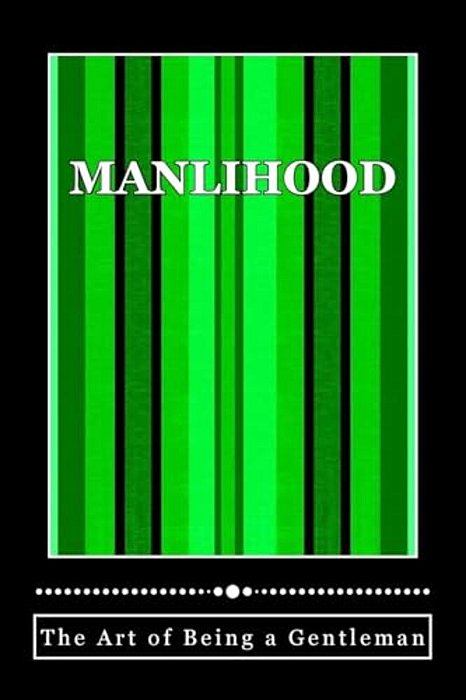 Manlihood -"The Art Of Being A Gentleman": A Young Man's Guidebook-..