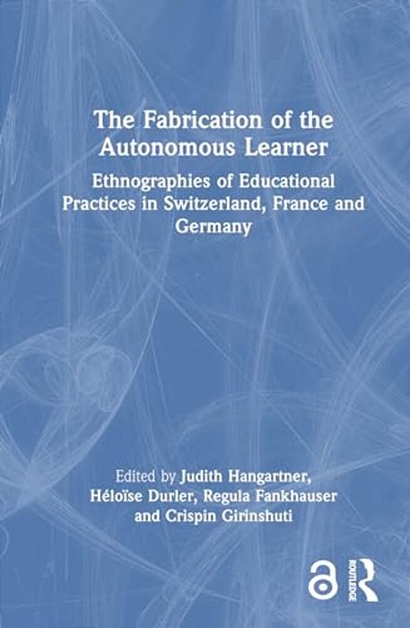 The Fabrication Of The Autonomous Learner: Ethnographies Of Educational Practices In Switzerland, France And Germany-..
