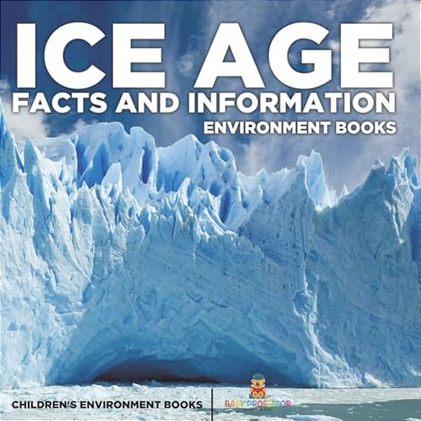 Ice Age Facts And Information - Environment Books Children's Environment Books-..