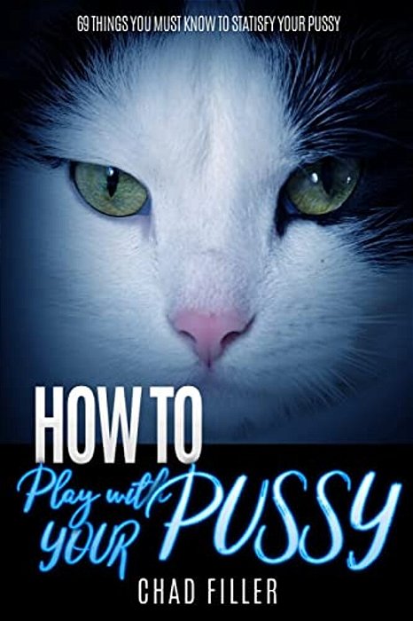 How To Play With Your Pussy: 69 Things You Must Know To Satisfy Your Pussy-..