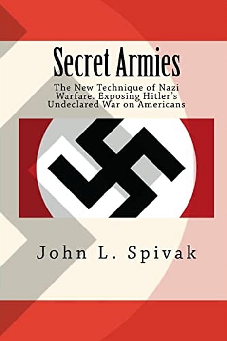 Secret Armies:: The New Technique Of Nazi Warfare. Exposing Hitler's Undeclared War On Americans-..