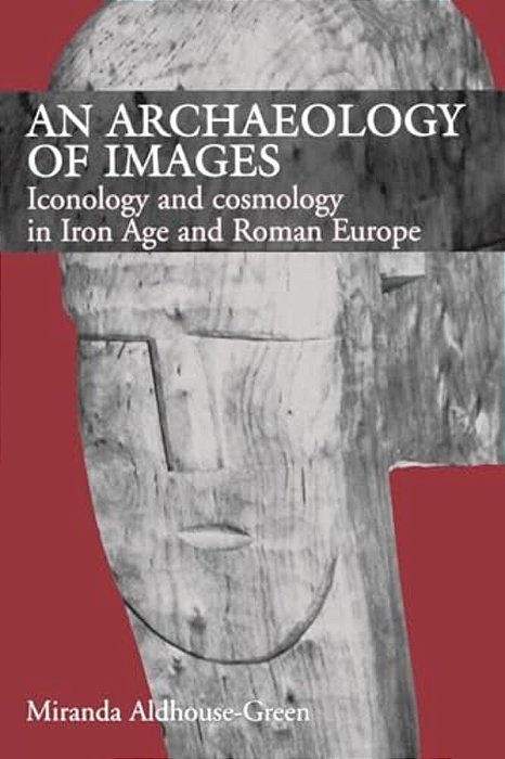 An Archaeology Of Images: Iconology And Cosmology In Iron Age And Roman Europe-..