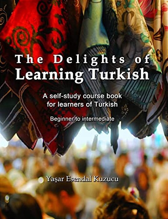 The Delights Of Learning Turkish: A Self-Study Course Book For Learners Of Turkish-..