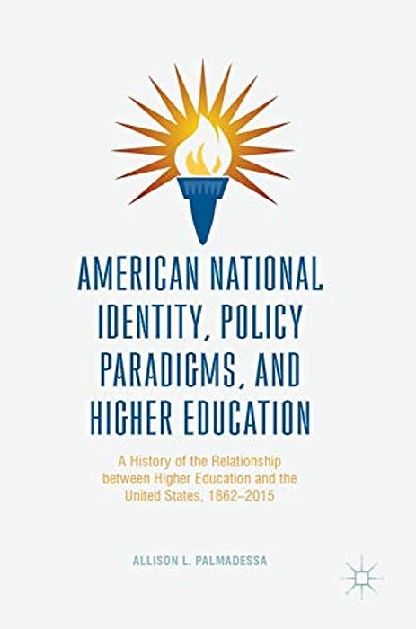 American National Identity, Policy Paradigms, And Higher Education: A History Of The Relationship Between Higher Education And The United States, 1862-..