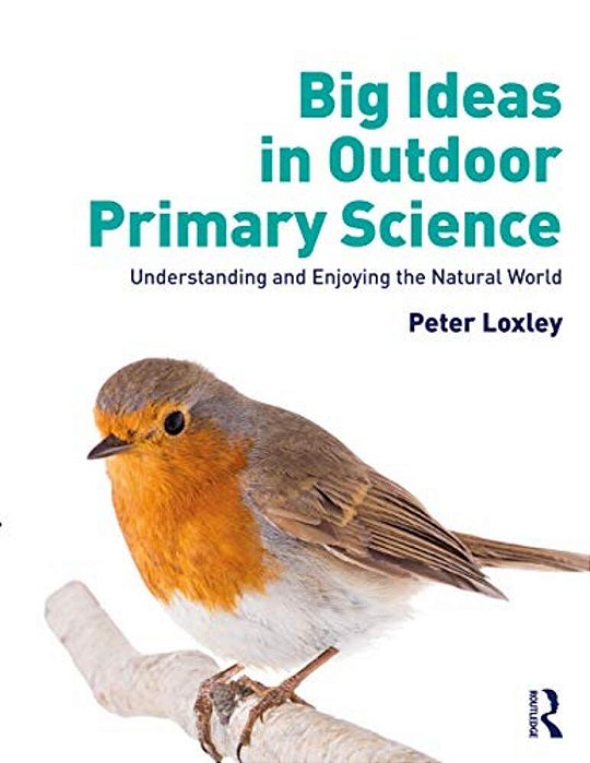 Big Ideas In Outdoor Primary Science: Understanding And Enjoying The Natural World-..