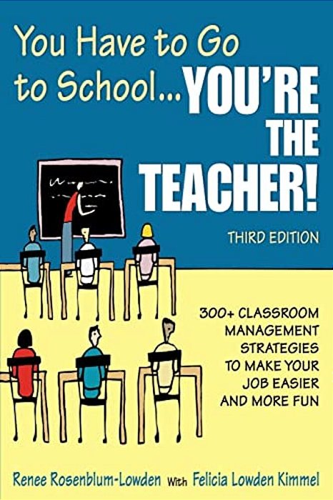 You Have To Go To School... You'Re The Teacher!: 300+ Classroom Management Strategies To Make Your Job Easier And More Fun-..