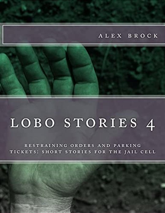 Lobe Stories 4: Restraining Orders And Parking Tickets: Short Stories For The Jail Cell-..