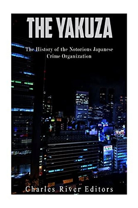 The Yakuza: The History Of The Notorious Japanese Crime Organization-..