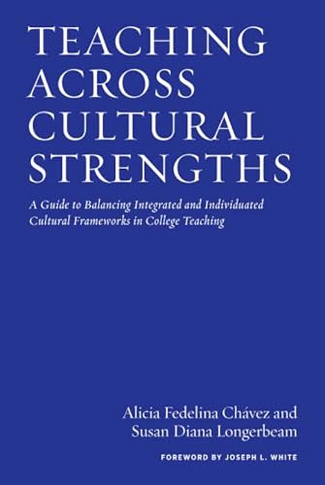 Teaching Across Cultural Strengths: A Guide To Balancing Integrated And Individuated Cultural Frameworks In College Teaching-..
