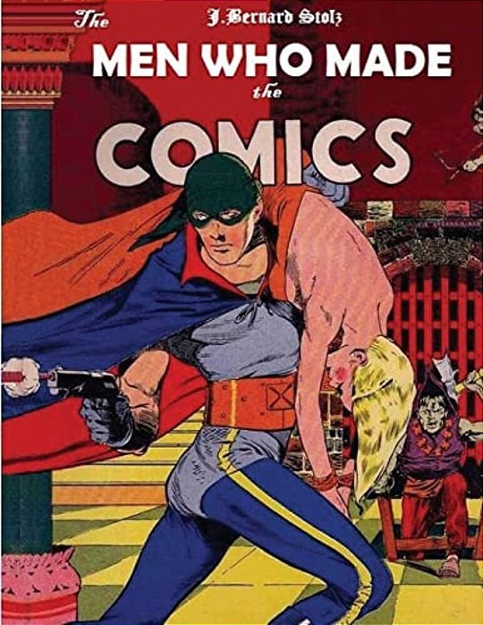 The Men Who Made The Comics: The History Of The Comic Book Industry In America-..