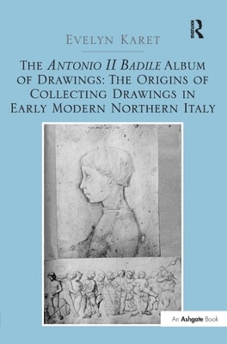 The Antonio II Badile Album Of Drawings: The Origins Of Collecting Drawings In Early Modern Northern Italy-..
