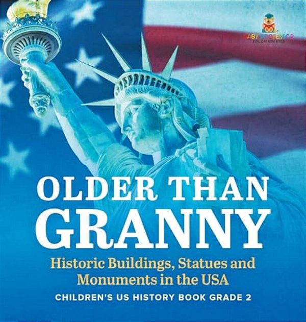 Older Than Granny Historic Buildings, Statues And Monuments In The USA Children's US History Book Grade 2-..