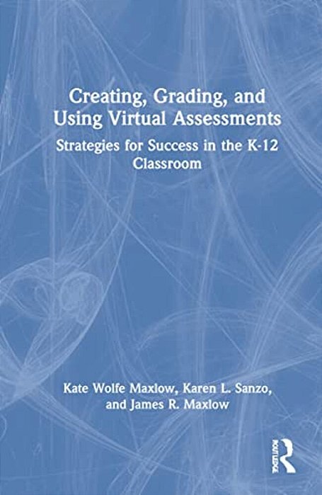 Creating, Grading, And Using Virtual Assessments: Strategies For Success In The K-12 Classroom-..