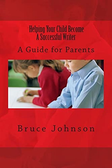 Helping Your Child Become A Successful Writer: A Guide For Parents-..