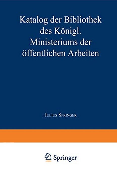 Katalog Der Bibliothek Des Königl. Ministeriums Der Öffentlichen Arbeiten-..