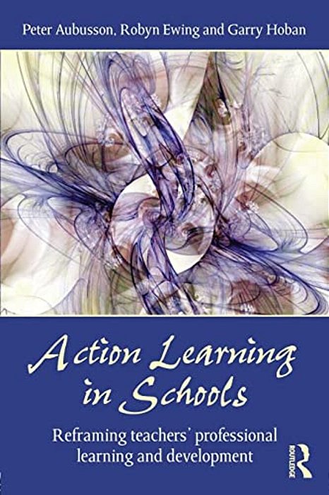 Action Learning In Schools: Reframing Teachers' Professional Learning And Development-..