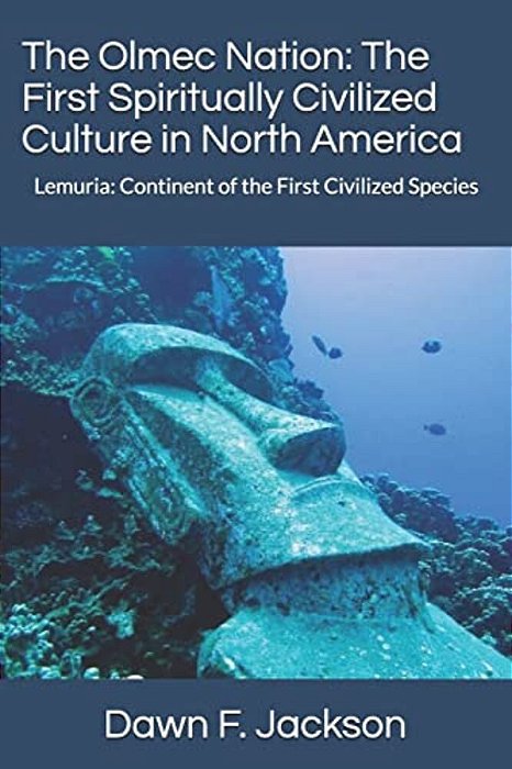 The Olmec Nation: The First Spiritually Civilized Culture In North America: Lemuria: Continent Of The First Civilized Species-..