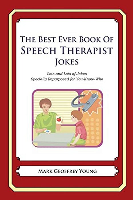 The Best Ever Book Of Speech Therapist Jokes: Lots And Lots Of Jokes Specially Repurposed For You-Know-who-..