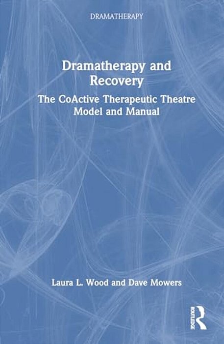 Dramatherapy And Recovery: The Coactive Therapeutic Theatre Model And Manual-..
