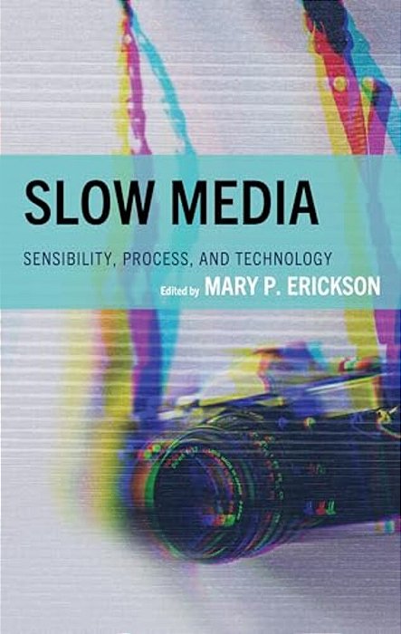 Slow Media: Sensibility, Process, And Technology-..