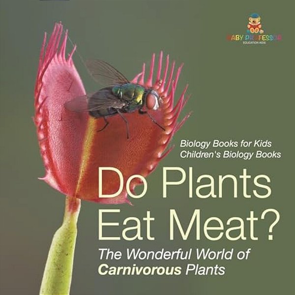 Do Plants Eat Meat? The Wonderful World Of Carnivorous Plants - Biology Books For Kids Children's Biology Books-..