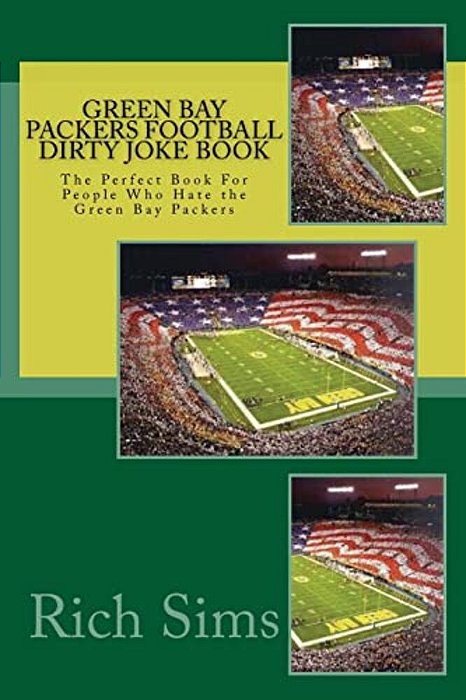 Green Bay Packers Football Dirty Joke Book: The Perfect Book For People Who Hate The Green Bay Packers-..