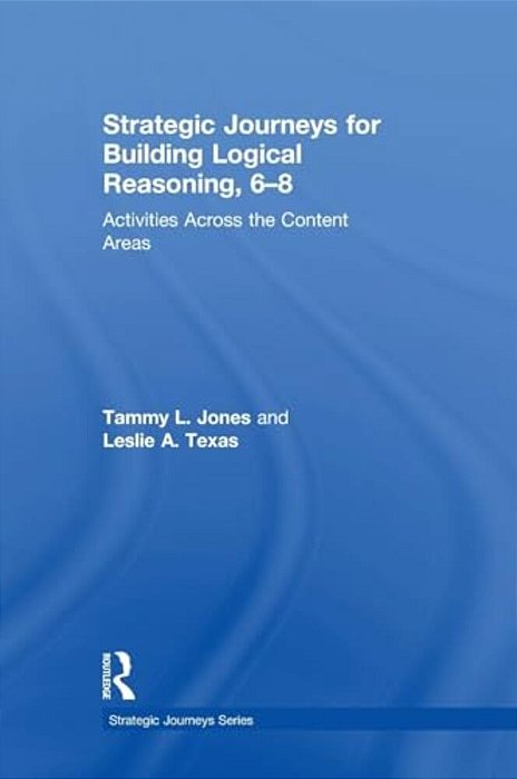 Strategic Journeys For Building Logical Reasoning, 6-8: Activities Across The Content Areas-..