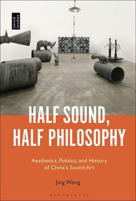 Half Sound, Half Philosophy: Aesthetics, Politics, And History Of China's Sound Art-..